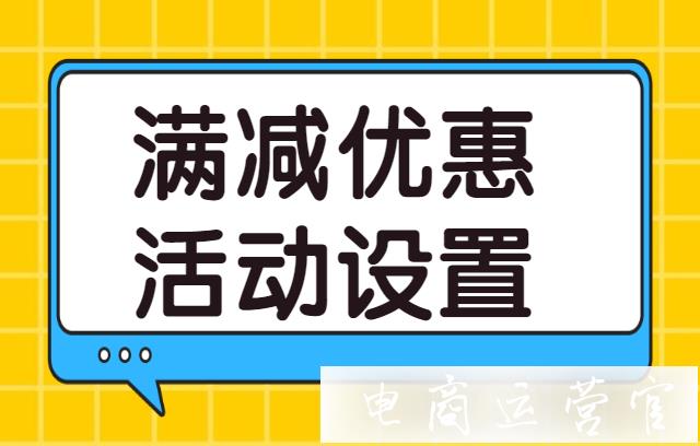 抖音如何設(shè)置滿減優(yōu)惠活動?轉(zhuǎn)化率提升利器：滿減活動設(shè)置指南